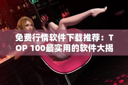免費(fèi)行情軟件下載推薦:TOP 100最實(shí)用的軟件大揭秘! 免費(fèi)行情軟件下載推薦:TOP 100最實(shí)用的軟件大揭秘!