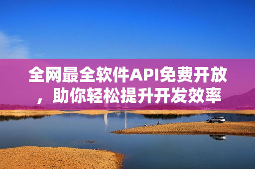 全網(wǎng)最全軟件API免費(fèi)開(kāi)放，助你輕松提升開(kāi)發(fā)效率