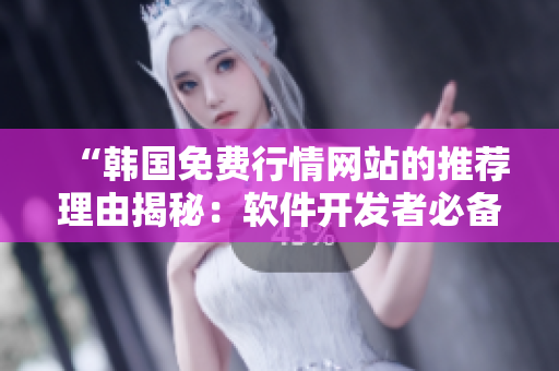 “韓國免費(fèi)行情網(wǎng)站的推薦理由揭秘：軟件開發(fā)者必備資源”