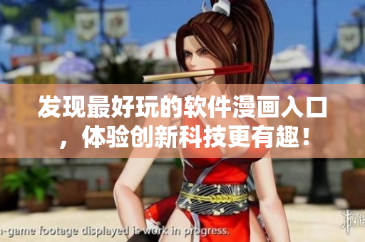 發(fā)現(xiàn)最好玩的軟件漫畫(huà)入口，體驗(yàn)創(chuàng)新科技更有趣！