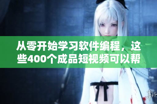 從零開始學(xué)習(xí)軟件編程,這些400個(gè)成品短視頻可以幫助你! 從零開始學(xué)習(xí)軟件編程,這些400個(gè)成品短視頻可以幫助你!