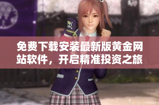 免費(fèi)下載安裝最新版黃金網(wǎng)站軟件，開(kāi)啟精準(zhǔn)投資之旅!