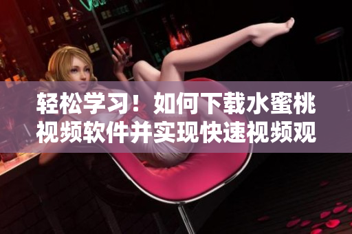 輕松學(xué)習(xí)！如何下載水蜜桃視頻軟件并實(shí)現(xiàn)快速視頻觀看
