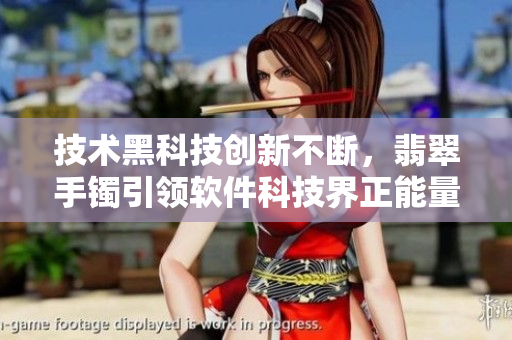 技術(shù)黑科技創(chuàng)新不斷，翡翠手鐲引領(lǐng)軟件科技界正能量之路