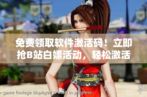 免費(fèi)領(lǐng)取軟件激活碼！立即搶B站白嫖活動(dòng)，輕松激活至2023年！