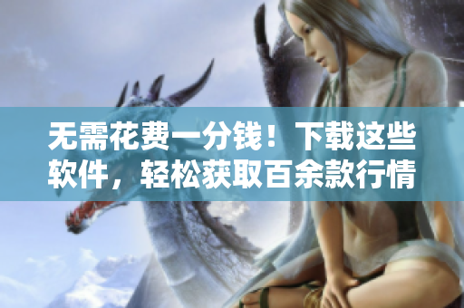無需花費(fèi)一分錢！下載這些軟件，輕松獲取百余款行情數(shù)據(jù)！