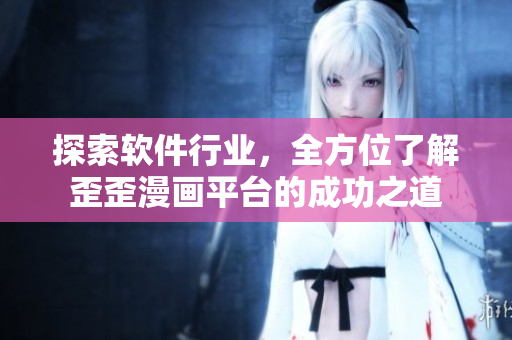 探索軟件行業(yè)，全方位了解歪歪漫畫平臺(tái)的成功之道