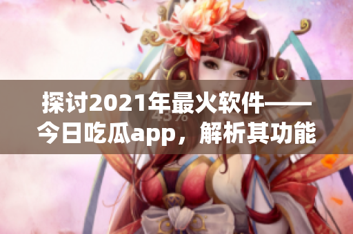 探討2021年最火軟件——今日吃瓜app，解析其功能和運(yùn)作機(jī)制