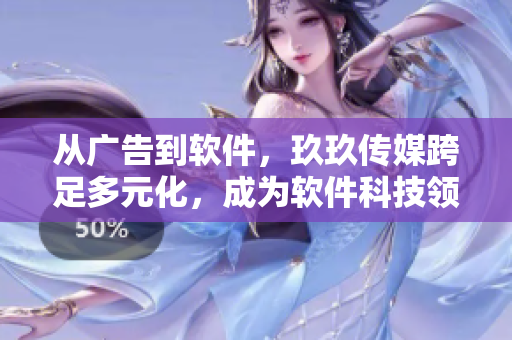 從廣告到軟件，玖玖傳媒跨足多元化，成為軟件科技領域的佼佼者！