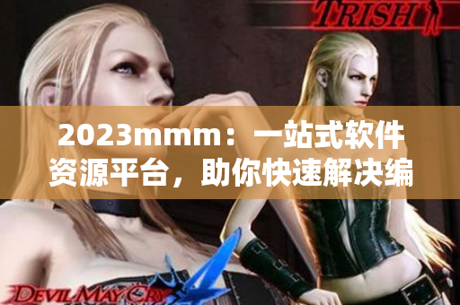 2023mmm：一站式軟件資源平臺，助你快速解決編程難題！