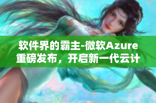 軟件界的霸主-微軟Azure重磅發(fā)布，開(kāi)啟新一代云計(jì)算時(shí)代