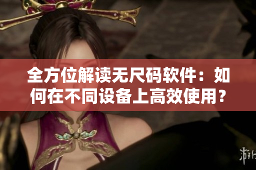 全方位解讀無尺碼軟件：如何在不同設備上高效使用？