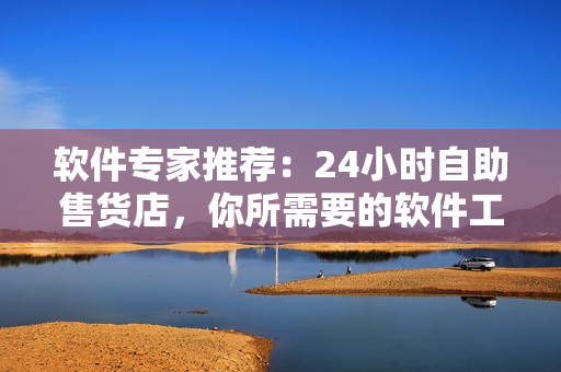 軟件專家推薦：24小時自助售貨店，你所需要的軟件工具一鍵獲取