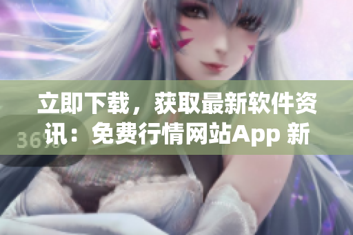 立即下載，獲取最新軟件資訊：免費(fèi)行情網(wǎng)站App 新版發(fā)布
