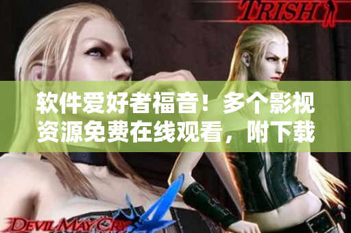 軟件愛(ài)好者福音！多個(gè)影視資源免費(fèi)在線(xiàn)觀看，附下載地址！