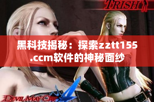 黑科技揭秘:探索zztt155.ccm軟件的神秘面紗 黑科技揭秘:探索zztt155.ccm軟件的神秘面紗