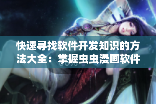 快速尋找軟件開(kāi)發(fā)知識(shí)的方法大全：掌握蟲(chóng)蟲(chóng)漫畫(huà)軟件開(kāi)發(fā)入門(mén)指南