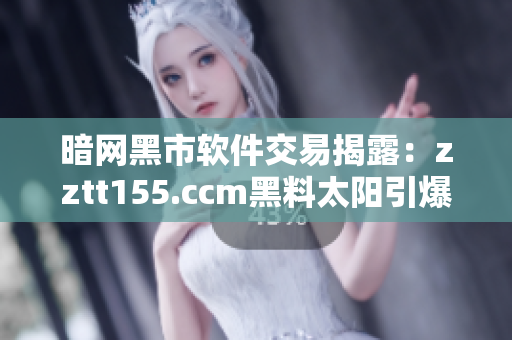 暗網(wǎng)黑市軟件交易揭露：zztt155.ccm黑料太陽引爆安全警報(bào)