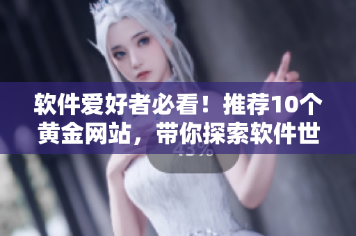 軟件愛(ài)好者必看！推薦10個(gè)黃金網(wǎng)站，帶你探索軟件世界！