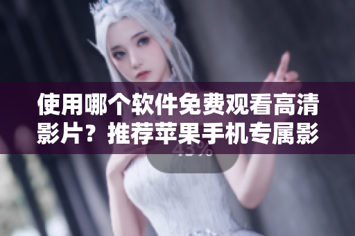 使用哪個軟件免費觀看高清影片？推薦蘋果手機(jī)專屬影視APP！