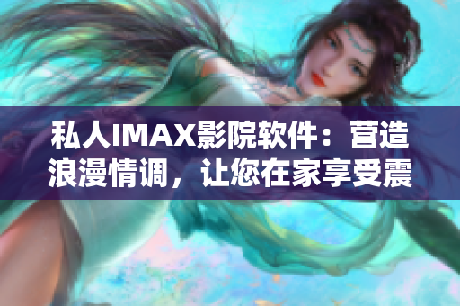 私人IMAX影院軟件：營造浪漫情調(diào)，讓您在家享受震撼影音體驗(yàn)