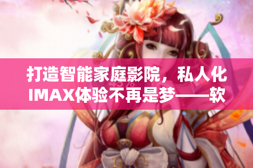 打造智能家庭影院,私人化IMAX體驗(yàn)不再是夢(mèng)——軟件實(shí)現(xiàn)方案 打造智能家庭影院,私人化IMAX體驗(yàn)不再是夢(mèng)——軟件實(shí)現(xiàn)方案