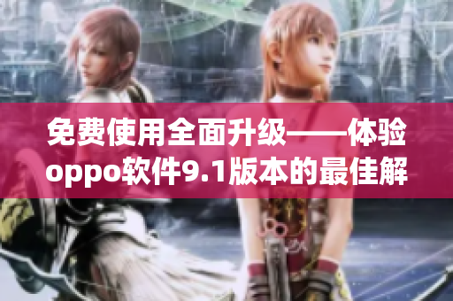 免費(fèi)使用全面升級(jí)——體驗(yàn)oppo軟件9.1版本的最佳解決方案