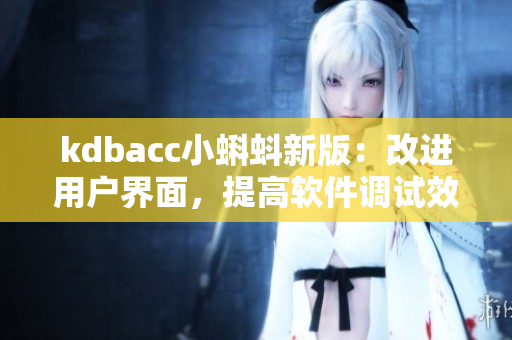 kdbacc小蝌蚪新版：改進(jìn)用戶界面，提高軟件調(diào)試效率