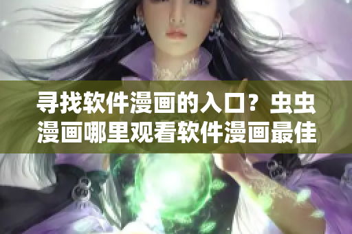 尋找軟件漫畫的入口？蟲蟲漫畫哪里觀看軟件漫畫最佳？