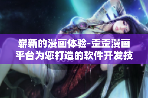 嶄新的漫畫體驗-歪歪漫畫平臺為您打造的軟件開發(fā)技術(shù)動態(tài)