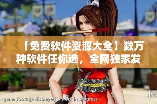 【免費(fèi)軟件資源大全】數(shù)萬種軟件任你選,全網(wǎng)獨(dú)家發(fā)布,高速下載體驗(yàn)! 【免費(fèi)軟件資源大全】數(shù)萬種軟件任你選,全網(wǎng)獨(dú)家發(fā)布,高速下載體驗(yàn)!