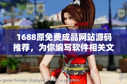 1688原免費(fèi)成品網(wǎng)站源碼推薦，為你編寫(xiě)軟件相關(guān)文章提供優(yōu)質(zhì)資源