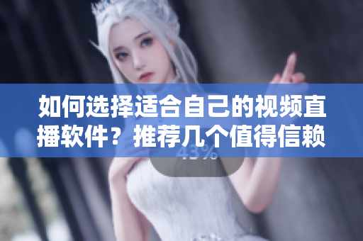 如何選擇適合自己的視頻直播軟件？推薦幾個(gè)值得信賴的方案！