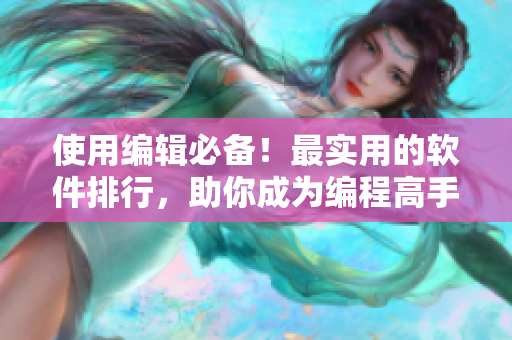 使用編輯必備！最實(shí)用的軟件排行，助你成為編程高手！