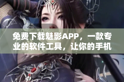 免費(fèi)下載魅影APP,一款專業(yè)的軟件工具,讓你的手機(jī)體驗(yàn)更流暢! 免費(fèi)下載魅影APP,一款專業(yè)的軟件工具,讓你的手機(jī)體驗(yàn)更流暢!