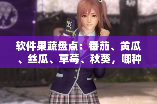 軟件果蔬盤點(diǎn)：番茄、黃瓜、絲瓜、草莓、秋葵，哪種更適合程序員？