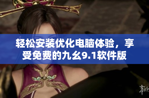 輕松安裝優(yōu)化電腦體驗,享受免費的九幺9.1軟件版 輕松安裝優(yōu)化電腦體驗,享受免費的九幺9.1軟件版