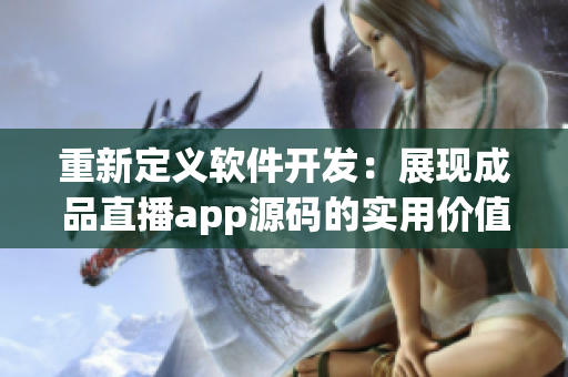 重新定義軟件開發(fā)：展現(xiàn)成品直播app源碼的實用價值