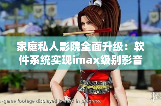 家庭私人影院全面升級(jí)：軟件系統(tǒng)實(shí)現(xiàn)imax級(jí)別影音體驗(yàn)