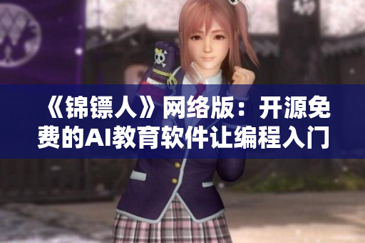 《錦鏢人》網(wǎng)絡(luò)版：開源免費的AI教育軟件讓編程入門易如反掌