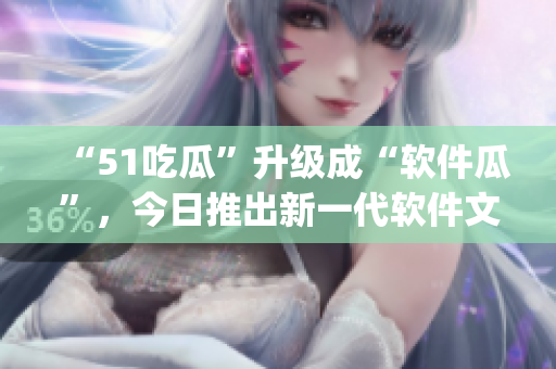 “51吃瓜”升級成“軟件瓜”,今日推出新一代軟件文化潮流App! “51吃瓜”升級成“軟件瓜”,今日推出新一代軟件文化潮流App!