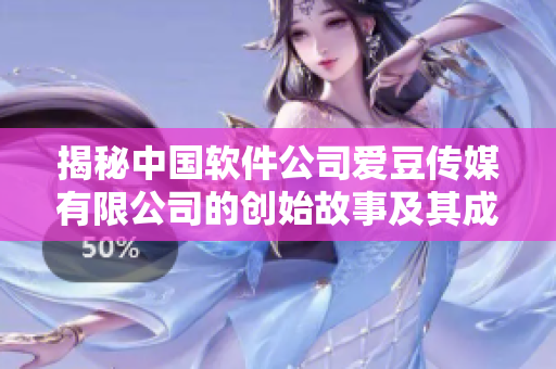 揭秘中國軟件公司愛豆傳媒有限公司的創(chuàng)始故事及其成立歷程