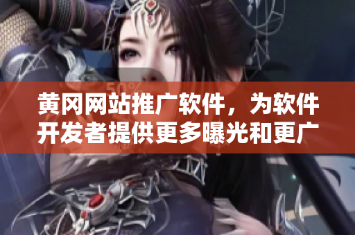 黃岡網(wǎng)站推廣軟件，為軟件開(kāi)發(fā)者提供更多曝光和更廣泛的市場(chǎng)推廣機(jī)會(huì)