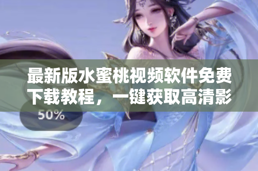 最新版水蜜桃視頻軟件免費(fèi)下載教程，一鍵獲取高清影片，暢享視聽盛宴！