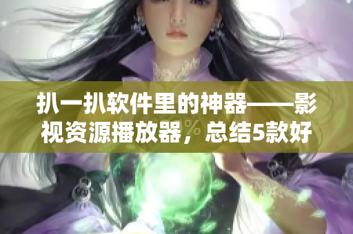 扒一扒軟件里的神器——影視資源播放器，總結5款好用實用播放器