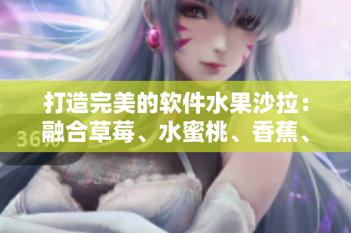 打造完美的軟件水果沙拉：融合草莓、水蜜桃、香蕉、甜橙和芒果