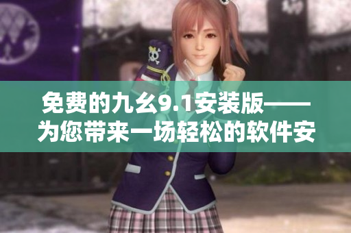 免費(fèi)的九幺9.1安裝版——為您帶來一場輕松的軟件安裝體驗(yàn)