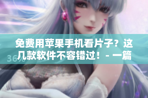 免費用蘋果手機看片子？這幾款軟件不容錯過！- 一篇軟件推薦文章