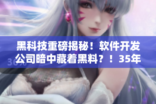黑科技重磅揭秘！軟件開發(fā)公司暗中藏著黑料？！35年老程序員跨界爆料！