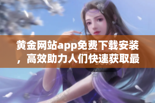 黃金網(wǎng)站app免費下載安裝，高效助力人們快速獲取最新軟件工具